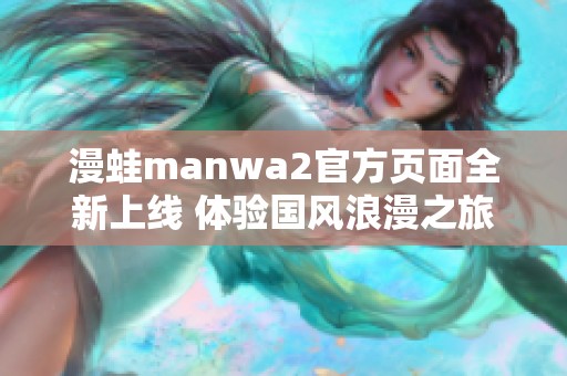 漫蛙manwa2官方页面全新上线 体验国风浪漫之旅