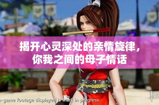 揭开心灵深处的亲情旋律，你我之间的母子情话