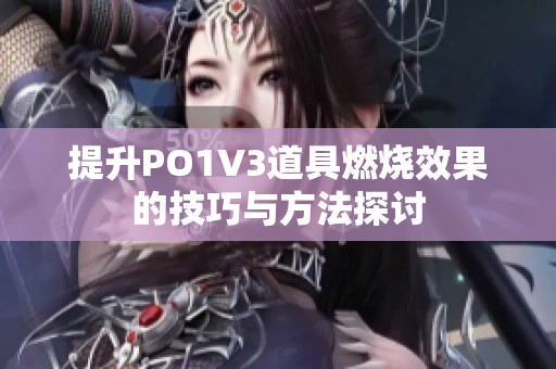 提升PO1V3道具燃烧效果的技巧与方法探讨
