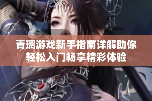青璃游戏新手指南详解助你轻松入门畅享精彩体验