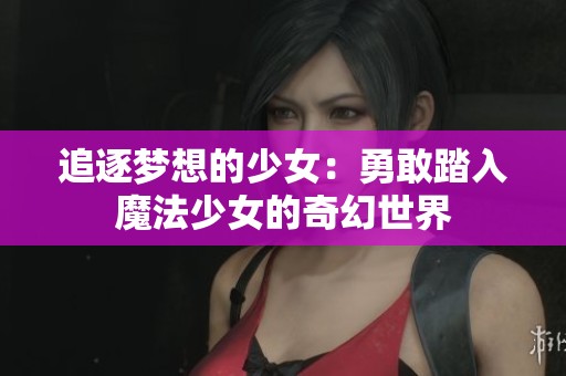 追逐梦想的少女：勇敢踏入魔法少女的奇幻世界