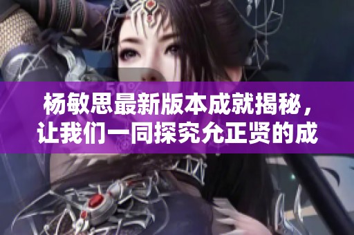 杨敏思最新版本成就揭秘，让我们一同探究允正贤的成功之路