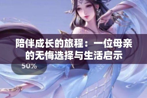 陪伴成长的旅程：一位母亲的无悔选择与生活启示