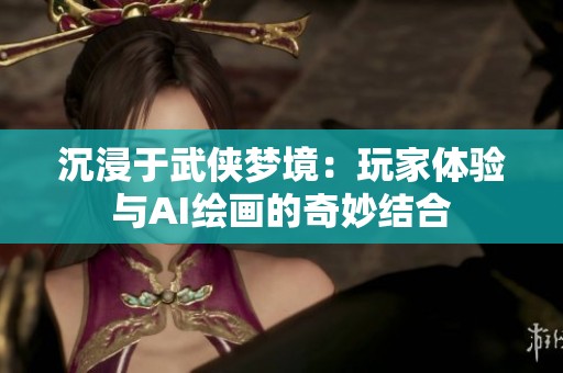 沉浸于武侠梦境：玩家体验与AI绘画的奇妙结合