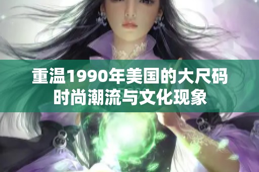 重温1990年美国的大尺码时尚潮流与文化现象