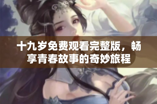 十九岁免费观看完整版，畅享青春故事的奇妙旅程