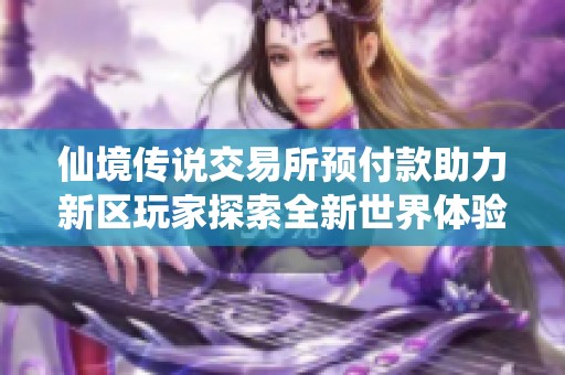 仙境传说交易所预付款助力新区玩家探索全新世界体验