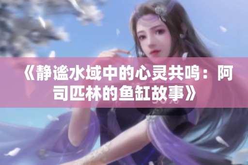 《静谧水域中的心灵共鸣：阿司匹林的鱼缸故事》