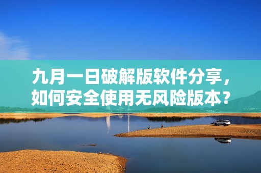 九月一日破解版软件分享，如何安全使用无风险版本？