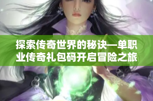 探索传奇世界的秘诀—单职业传奇礼包码开启冒险之旅的必备钥匙