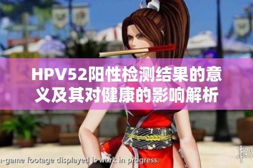 HPV52阳性检测结果的意义及其对健康的影响解析