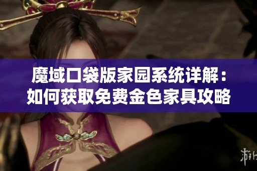 魔域口袋版家园系统详解：如何获取免费金色家具攻略