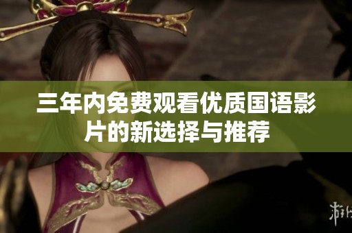 三年内免费观看优质国语影片的新选择与推荐