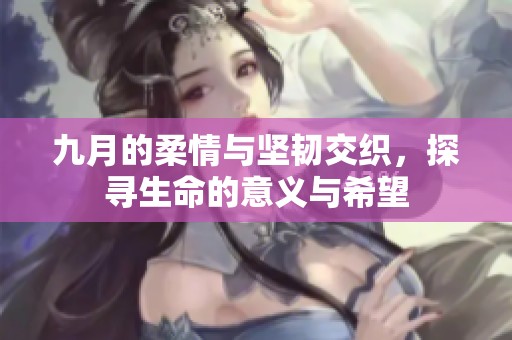 九月的柔情与坚韧交织，探寻生命的意义与希望