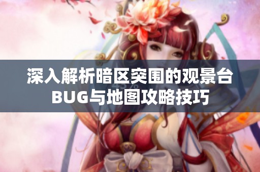 深入解析暗区突围的观景台BUG与地图攻略技巧