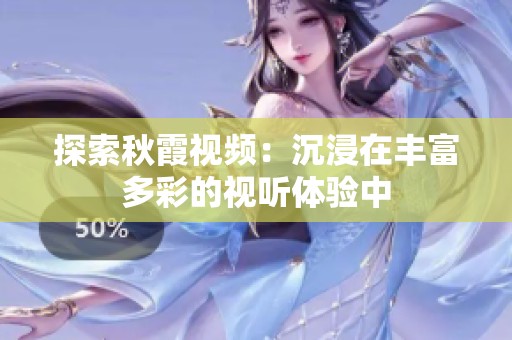 探索秋霞视频：沉浸在丰富多彩的视听体验中