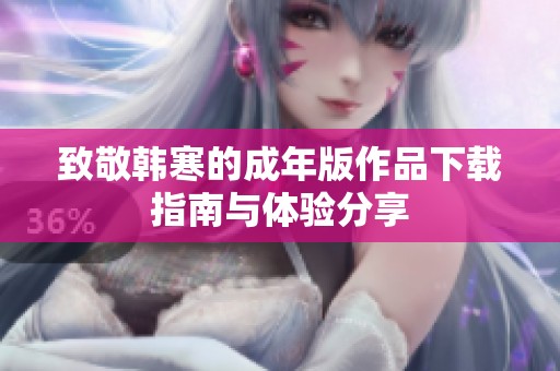 致敬韩寒的成年版作品下载指南与体验分享