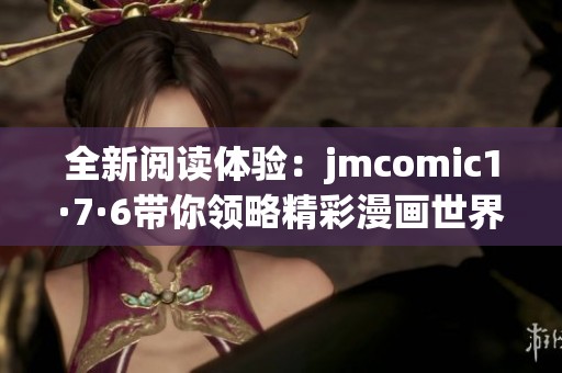 全新阅读体验：jmcomic1·7·6带你领略精彩漫画世界