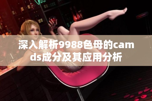 深入解析9988色母的camds成分及其应用分析
