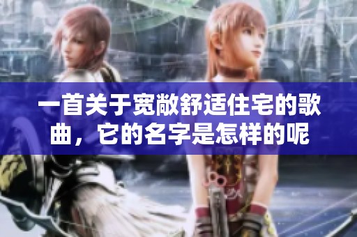 一首关于宽敞舒适住宅的歌曲，它的名字是怎样的呢