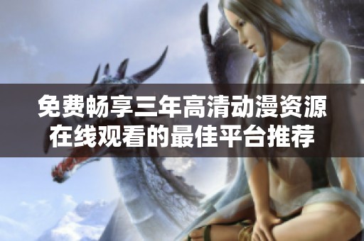 免费畅享三年高清动漫资源在线观看的最佳平台推荐