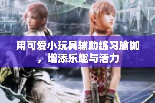 用可爱小玩具辅助练习瑜伽，增添乐趣与活力