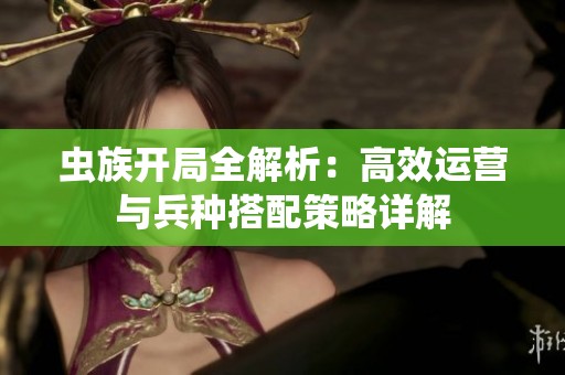 虫族开局全解析：高效运营与兵种搭配策略详解