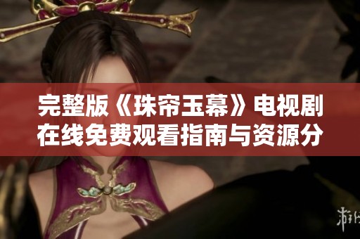完整版《珠帘玉幕》电视剧在线免费观看指南与资源分享
