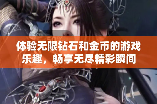 体验无限钻石和金币的游戏乐趣，畅享无尽精彩瞬间