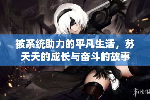 被系统助力的平凡生活，苏夭夭的成长与奋斗的故事