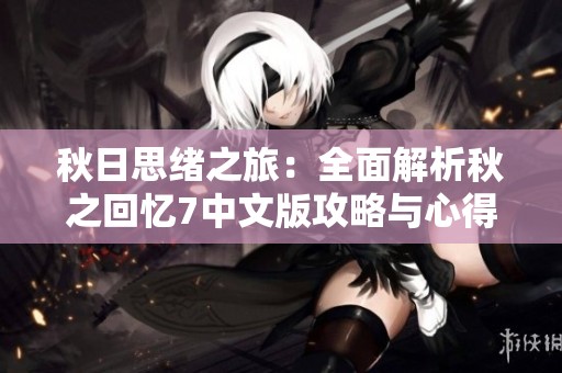 秋日思绪之旅：全面解析秋之回忆7中文版攻略与心得分享