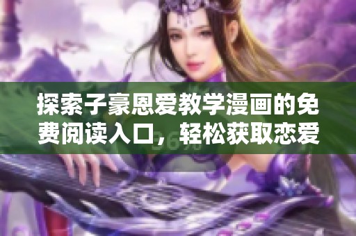探索子豪恩爱教学漫画的免费阅读入口，轻松获取恋爱秘籍