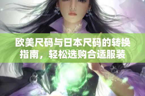 欧美尺码与日本尺码的转换指南，轻松选购合适服装