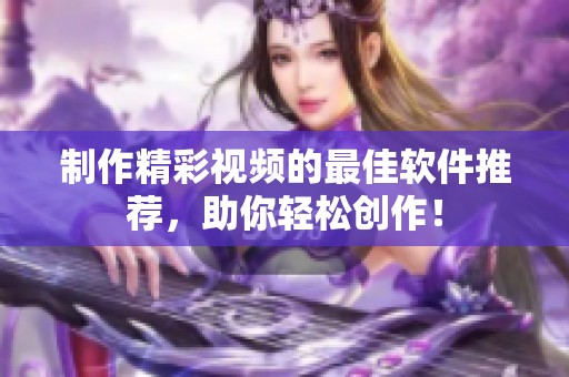制作精彩视频的最佳软件推荐，助你轻松创作！