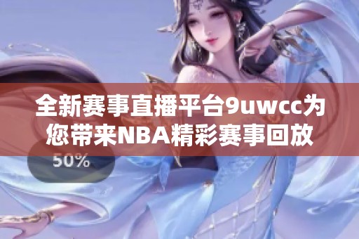 全新赛事直播平台9uwcc为您带来NBA精彩赛事回放与实时战况