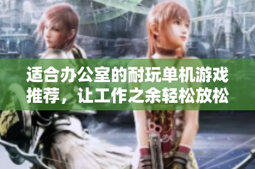 适合办公室的耐玩单机游戏推荐，让工作之余轻松放松