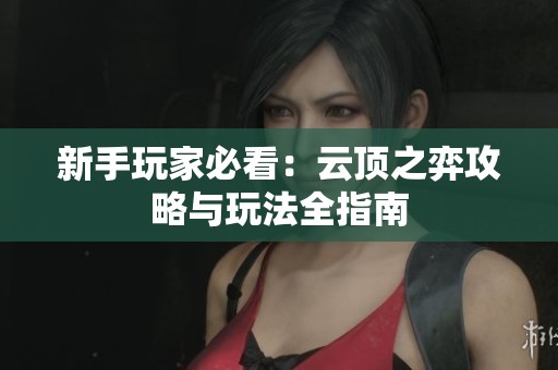 新手玩家必看：云顶之弈攻略与玩法全指南
