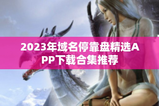 2023年域名停靠盘精选APP下载合集推荐