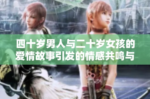 四十岁男人与二十岁女孩的爱情故事引发的情感共鸣与思考