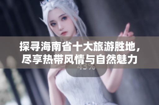 探寻海南省十大旅游胜地，尽享热带风情与自然魅力