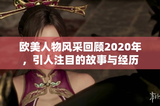 欧美人物风采回顾2020年，引人注目的故事与经历