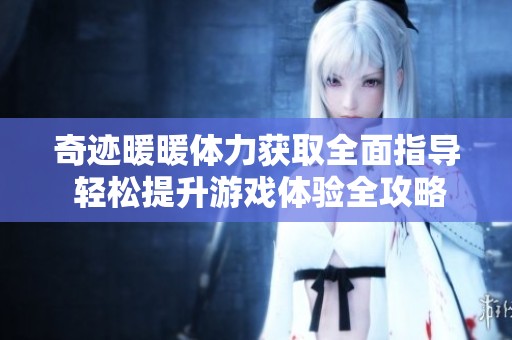 奇迹暖暖体力获取全面指导 轻松提升游戏体验全攻略