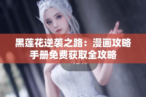 黑莲花逆袭之路：漫画攻略手册免费获取全攻略