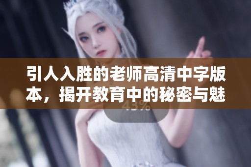 引人入胜的老师高清中字版本，揭开教育中的秘密与魅力