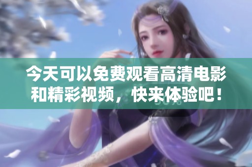 今天可以免费观看高清电影和精彩视频，快来体验吧！