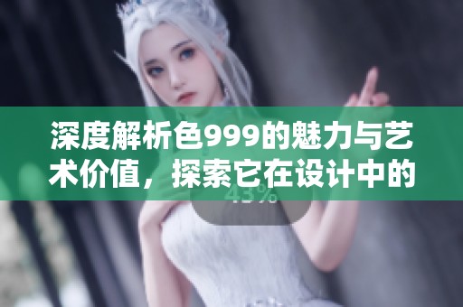 深度解析色999的魅力与艺术价值，探索它在设计中的应用