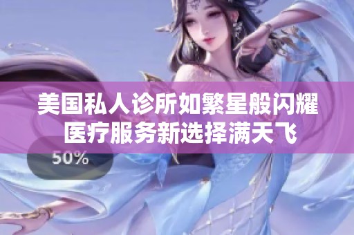 美国私人诊所如繁星般闪耀 医疗服务新选择满天飞