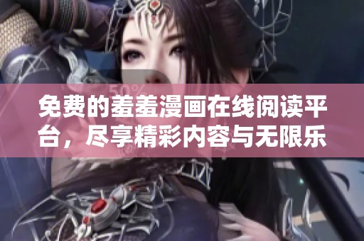 免费的羞羞漫画在线阅读平台，尽享精彩内容与无限乐趣
