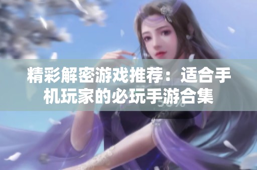 精彩解密游戏推荐：适合手机玩家的必玩手游合集