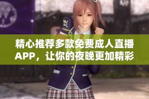 精心推荐多款免费成人直播APP，让你的夜晚更加精彩
